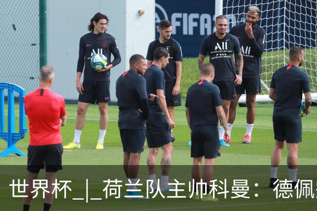 世界杯 | 荷兰队主帅科曼：德佩完全有能力首发出战