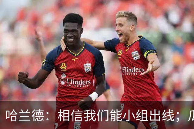 哈兰德：相信我们能小组出线；瓜帅最厉害的是能让每个人变得更强