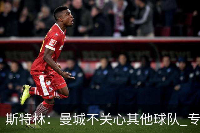斯特林：曼城不关心其他球队 专注于自己的表现