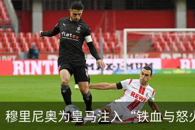 穆里尼奥为皇马注入“铁血与怒火”！小将阿森西奥力挺“狂人”重夺西甲霸权