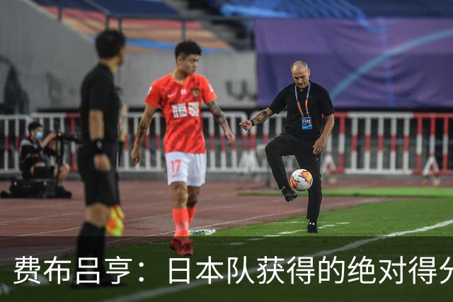 费布吕亨：日本队获得的绝对得分机会很少，荷兰队的表现更好